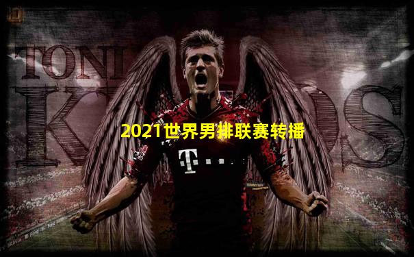 2021世界男排联赛转播