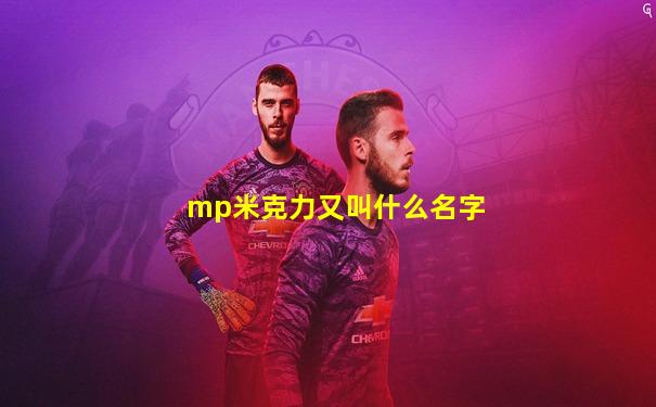 mp米克力又叫什么名字