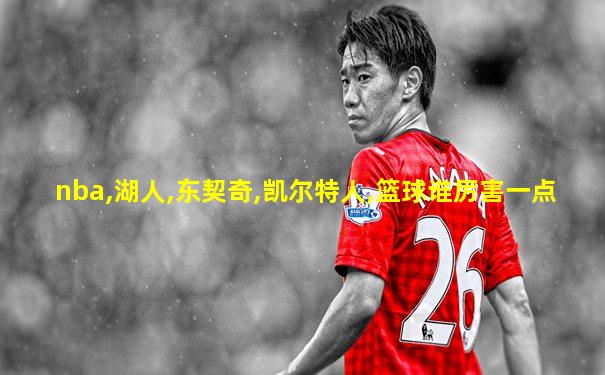 nba,湖人,东契奇,凯尔特人,篮球谁厉害一点