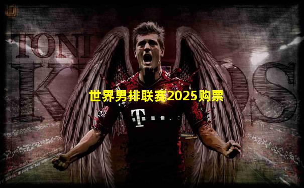 世界男排联赛2025购票
