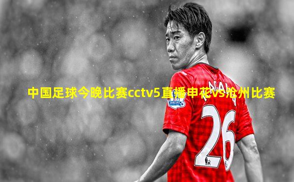 中国足球今晚比赛cctv5直播申花vs沧州比赛