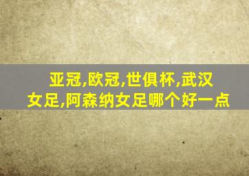 亚冠,欧冠,世俱杯,武汉女足,阿森纳女足哪个好一点