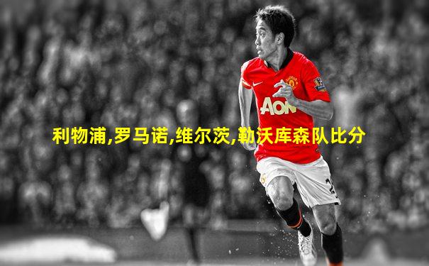 利物浦,罗马诺,维尔茨,勒沃库森队比分