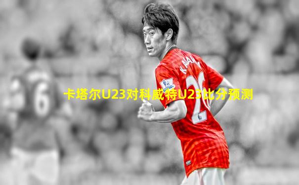 卡塔尔U23对科威特U23比分预测