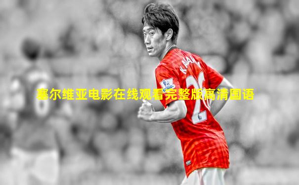塞尔维亚电影在线观看完整版高清国语