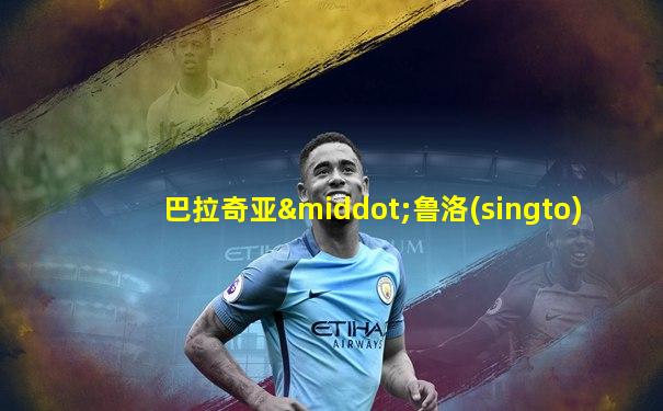 巴拉奇亚·鲁洛(singto)