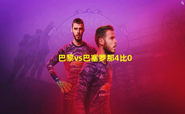 巴黎vs巴塞罗那4比0