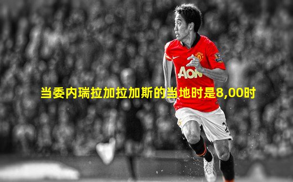 当委内瑞拉加拉加斯的当地时是8,00时
