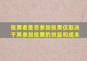 投票者是否参加投票仅取决于其参加投票的效益和成本