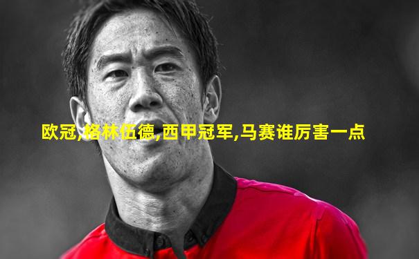 欧冠,格林伍德,西甲冠军,马赛谁厉害一点