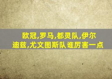 欧冠,罗马,都灵队,伊尔迪兹,尤文图斯队谁厉害一点