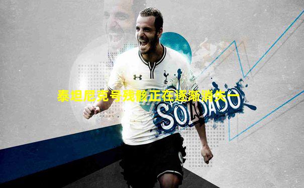 泰坦尼克号残骸正在逐渐消失一