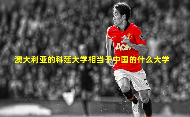澳大利亚的科廷大学相当于中国的什么大学