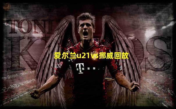 爱尔兰u21vs挪威回放