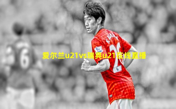 爱尔兰u21vs瑞典u21在线直播