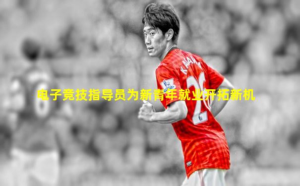电子竞技指导员为新青年就业开拓新机