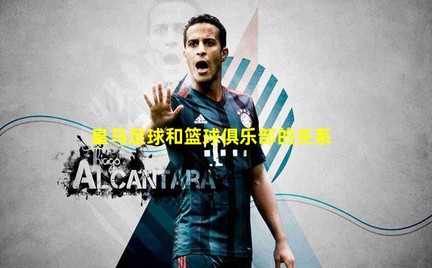 皇马足球和篮球俱乐部的关系