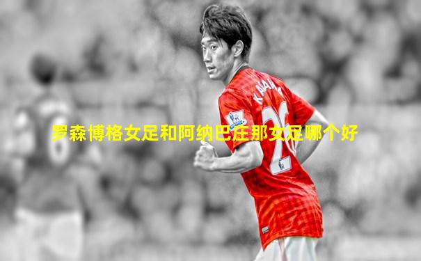 罗森博格女足和阿纳巴庄那女足哪个好
