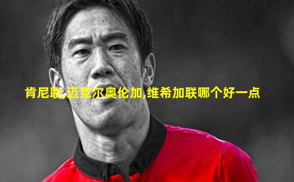 肯尼联,迈克尔奥伦加,维希加联哪个好一点
