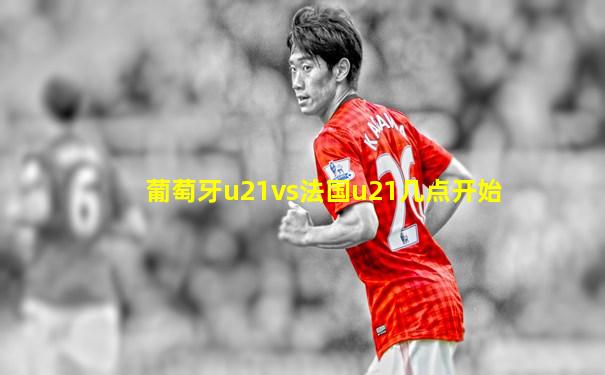 葡萄牙u21vs法国u21几点开始