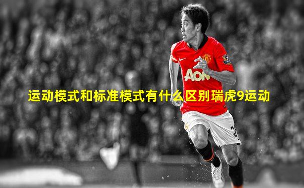 运动模式和标准模式有什么区别瑞虎9运动