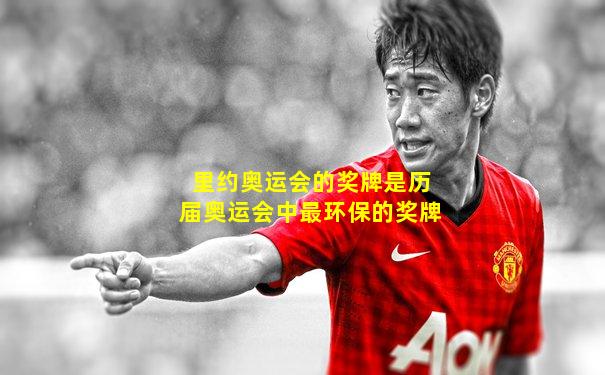 里约奥运会的奖牌是历届奥运会中最环保的奖牌
