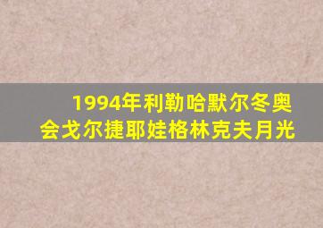 1994年利勒哈默尔冬奥会戈尔捷耶娃格林克夫月光