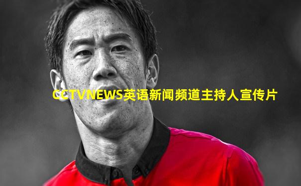 CCTVNEWS英语新闻频道主持人宣传片