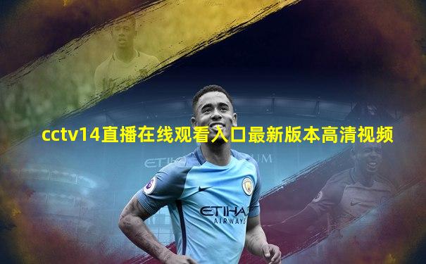 cctv14直播在线观看入口最新版本高清视频