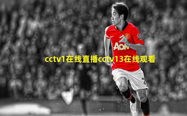 cctv1在线直播cctv13在线观看