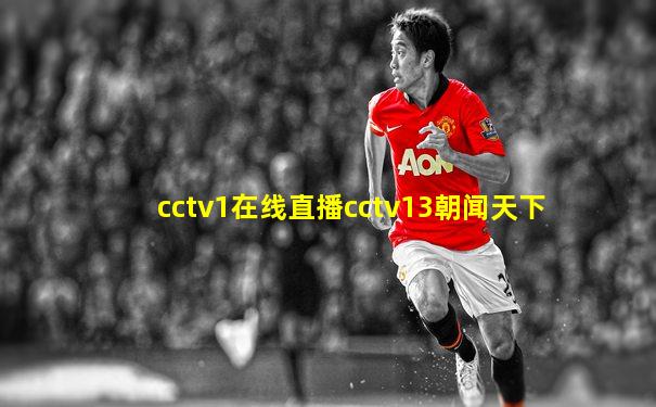 cctv1在线直播cctv13朝闻天下
