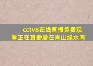 cctv8在线直播免费观看正在直播爱在青山绿水间