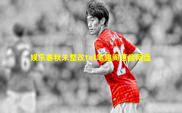 娱乐春秋未整改txt笔趣阁百度网盘