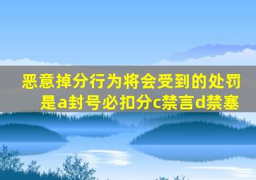 恶意掉分行为将会受到的处罚是a封号必扣分c禁言d禁塞