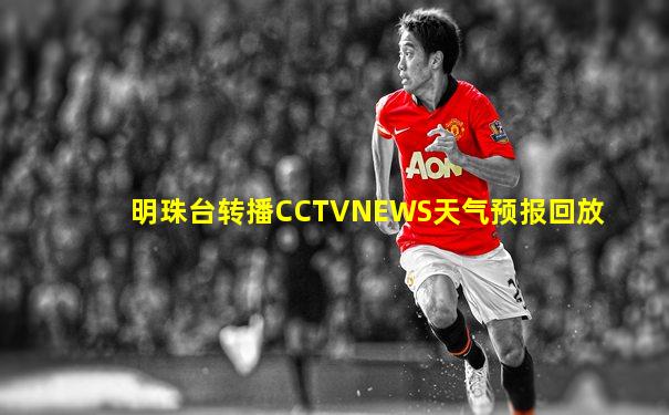 明珠台转播CCTVNEWS天气预报回放