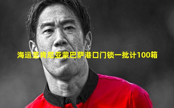 海运至肯尼亚蒙巴萨港口门锁一批计100箱