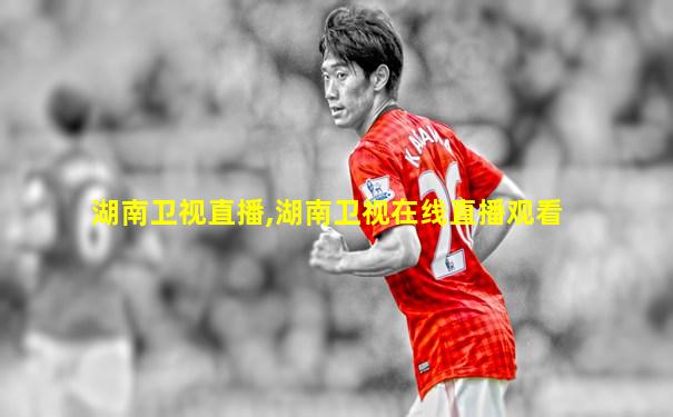 湖南卫视直播,湖南卫视在线直播观看