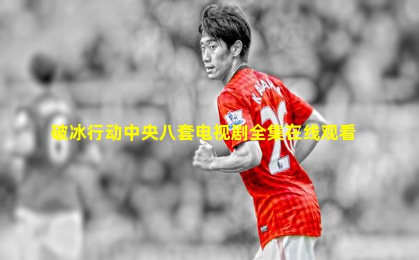 破冰行动中央八套电视剧全集在线观看
