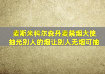 麦斯米科尔森丹麦禁烟大使抽光别人的烟让别人无烟可抽