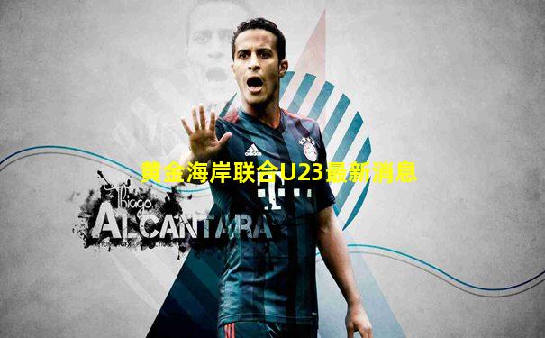 黄金海岸联合U23最新消息
